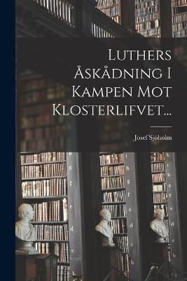 Luthers skdning I Kampen Mot Klosterlifvet... - Sjholm, Josef