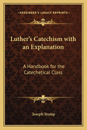 Luther's Catechism with an Explanation: A Handbook for the Catechetical Class