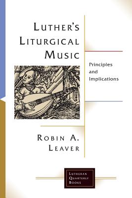 Luthers Liturgical Music: Principles and Implications - Leaver, Robin a