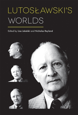 Lutoslawski's Worlds - Jakelski, Lisa (Contributions by), and Reyland, Nicholas (Contributions by), and Thomas, Adrian (Contributions by)