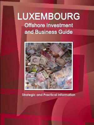 Luxembourg Offshore Investment and Business Guide - Strategic and Practical Information - Ibp Inc