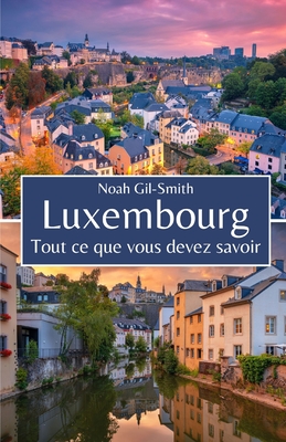 Luxembourg: Tout ce que vous devez savoir - DuBois, Sophie-Ann (Translated by), and Gil-Smith, Noah