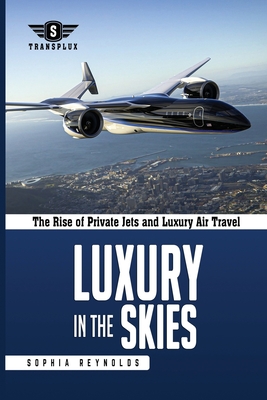 Luxury in the Skies: The Rise of Private Jets and Luxury Air Travel - Reynolds, Sophia