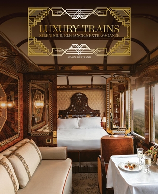 Luxury Trains: Splendour, Elegance & Extravagance - Bertrand, Simon
