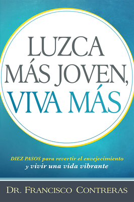 Luzca Mas Joven, Viva Mas / Look Younger, Live Longer: Duez Pasos Para Revertir El Envejecimiento y Vivir Una Vida Plena - Contreras, Francisco, MD