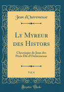 Ly Myreur Des Histors, Vol. 6: Chronique de Jean Des Preis Dit d'Outremeuse (Classic Reprint)