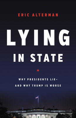 Lying in State: Why Presidents Lie -- And Why Trump Is Worse - Alterman, Eric