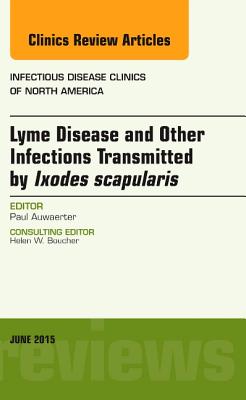 Lyme Disease and Other Infections Transmitted by Ixodes Scapularis, an Issue of Infectious Disease Clinics of North America: Volume 29-2 - Auwaerter, Paul G, M.D.