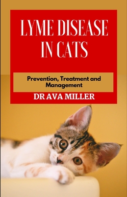 Lyme Disease in Cats: Prevention, Treatment and Management - Miller, Ava, Dr.