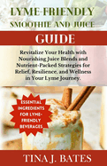 Lyme-Friendly Smoothie and Juice Guide: Revitalize Your Health with Nourishing Juice Blends and Nutrient-Packed Strategies for Relief, Resilience, and Wellness in Your Lyme Journey
