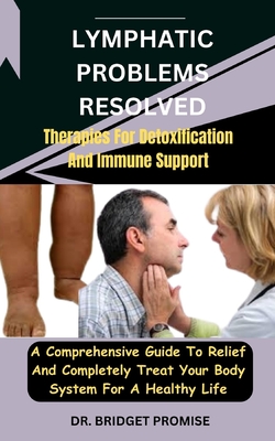 Lymphatic problems resolved: Therapies For Detoxification And Immune Support: A Comprehensive Guide To Relief And Completely Treat Your Body System For A Healthy Life - Promise, Bridget, Dr.