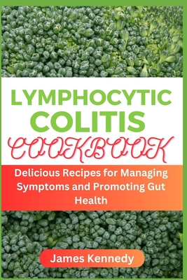 Lymphocytic Colitis Cookbook: Delicious Recipes for Managing Symptoms and Promoting Gut Health - Kennedy, James