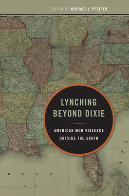 Lynching Beyond Dixie: American Mob Violence Outside the South - Pfeifer, Michael J (Contributions by), and Blocker Jr, Jack S (Contributions by), and Campney, Brent M S (Contributions by)