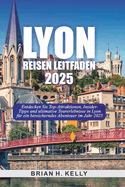 Lyon Reisen Leitfaden 2025: Entdecken Sie Top-Attraktionen, Insider-Tipps und ultimative Tourerlebnisse in Lyon fr ein bereicherndes Abenteuer im Jahr 2025