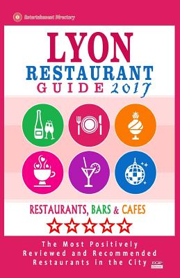 Lyon Restaurant Guide 2017: Best Rated Restaurants in Lyon, France - 500 Restaurants, Bars and Cafs Recommended for Visitors, 2017 - Lippmann, Robert H