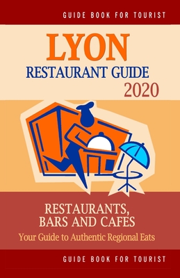 Lyon Restaurant Guide 2020: Best Rated Restaurants in Lyon, France - Top Restaurants, Special Places to Drink and Eat Good Food Around (Restaurant Guide 2020) - Lippmann, Robert H