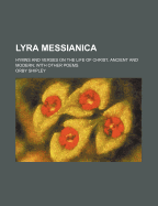 Lyra Messianica; Hymns and Verses on the Life of Christ, Ancient and Modern with Other Poems