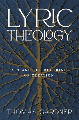Lyric Theology: Art and the Doctrine of Creation - Gardner, Thomas