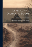 Lyrical and Dramatic Poems: Selected From the Works of Robert Browning