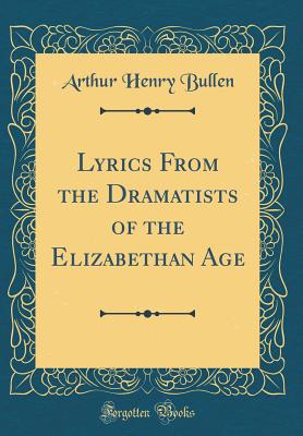 Lyrics from the Dramatists of the Elizabethan Age (Classic Reprint) - Bullen, Arthur Henry