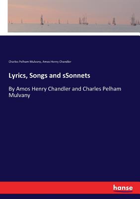 Lyrics, Songs and sSonnets: By Amos Henry Chandler and Charles Pelham Mulvany - Mulvany, Charles Pelham, and Chandler, Amos Henry