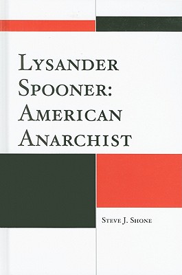 Lysander Spooner: American Anarchist - Shone, Steve J