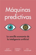 Mßquinas Predictivas (Prediction Machines Spanish Edition): La Sencilla Econom?a de la Inteligencia Artificial