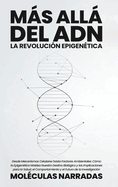 Ms all del ADN: La Revolucin Epigentica: Desde Mecanismos Celulares hasta Factores Ambientales: Cmo la Epigentica Moldea Nuestro Destino Biolgico y las Implicaciones para la Salud, el Comportamiento y el Futuro de la Investigacin