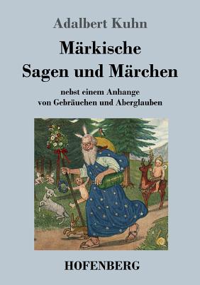 Mrkische Sagen und Mrchen: nebst einem Anhange von Gebruchen und Aberglauben - Kuhn, Adalbert