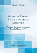 Mdecine Lgale Et Jurisprudence Mdicale: Travaux, Rapports, Jugements, Etc., Publis en 1899 (Classic Reprint)