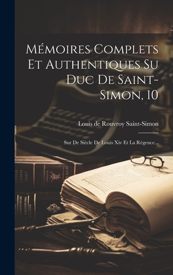 Mmoires Complets Et Authentiques Su Duc De Saint-simon, 10: Sur De Sicle De Louis Xiv Et La Rgence... - Louis de Rouvroy Saint-Simon (Creator)