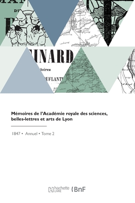 Mmoires de l'Acadmie royale des sciences, belles-lettres et arts de Lyon - Academie Des Sciences