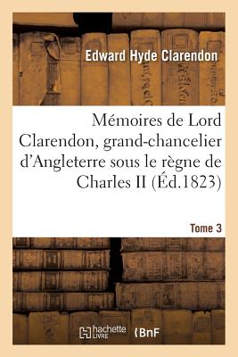 Mmoires de Lord Clarendon, Grand-Chancelier d'Angleterre Sous Le Rgne de Charles II Tome 3 - Clarendon, Edward Hyde