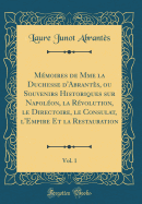 Mmoires de Mme la Duchesse d'Abrants, ou Souvenirs Historiques sur Napolon, la Rvolution, le Directoire, le Consulat, l'Empire Et la Restauration, Vol. 1 (Classic Reprint)