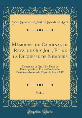 Mmoires du Cardinal de Retz, de Guy Joli, Et de la Duchesse de Nemours, Vol. 2: Contenant ce Qui s'Est Pass de Remarquable en France Pendant les Premires Annes du Rgne de Louis XIV (Classic Reprint) - Retz, Jean Franois Paul de Gondi de