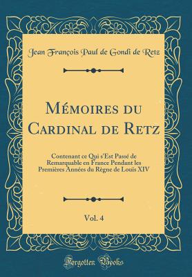 Mmoires du Cardinal de Retz, Vol. 4: Contenant ce Qui s'Est Pass de Remarquable en France Pendant les Premires Annes du Rgne de Lous XIV (Classic Reprint) - Retz, Jean Franois Paul de Gondi de