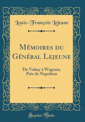 Mmoires du Gnral Lejeune: De Valmy  Wagram; Prs de Napolon (Classic Reprint) - Lejeune, Louis-Franois