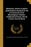 Mmoires, lettres et pices authentiques touchant la vie et la mort de S.A.R. Monseigneur Charles-Ferdinand-d'Artois, fils de France, Duc de Berry