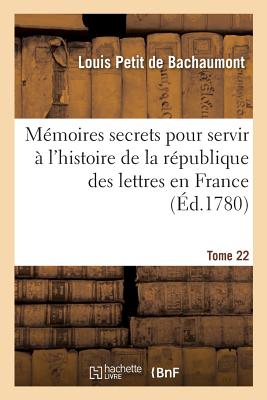 Mmoires Secrets Pour Servir  l'Histoire de la Rpublique Des Lettres En France Tome 22 - de Bachaumont, Louis Petit