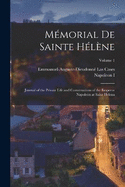 Mmorial De Sainte Hlne: Journal of the Private Life and Conversations of the Emperor Napoleon at Saint Helena; Volume 1