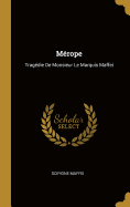 Mrope: Tragdie De Monsieur Le Marquis Maffei