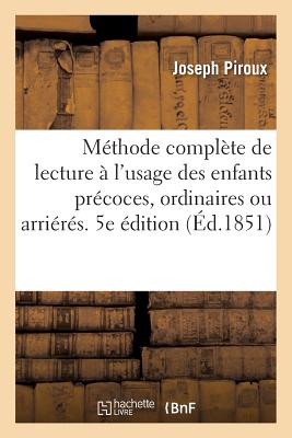 Mthode Complte de Lecture  l'Usage Des Enfants Prcoces, Ordinaires Ou Arrirs. 5e dition - Piroux, Joseph