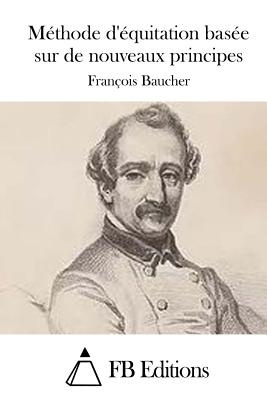 Mthode d'quitation base sur de nouveaux principes - Fb Editions (Editor), and Baucher, Francois