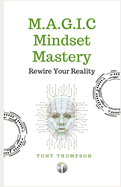 M.A.G.I.C Mindset Mastery: Rewire Your Reality