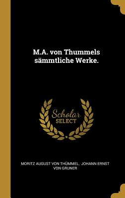 M.A. Von Thummels S?mmtliche Werke. - Moritz August Von Th?mmel (Creator), and Johann Ernst Von Gruner (Creator)