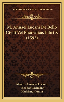 M. Annaei Lucani de Bello Civili Vel Pharsaliae, Libri X (1592) - Lucanus, Marcus Annaeus, and Poelmann, Theodor, and Junius, Hadrianus
