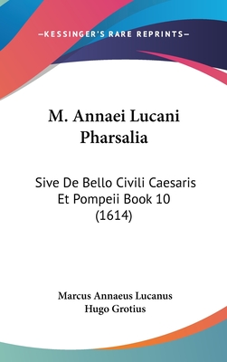 M. Annaei Lucani Pharsalia: Sive de Bello Civili Caesaris Et Pompeii Book 10 (1614) - Lucanus, Marcus Annaeus, and Grotius, Hugo