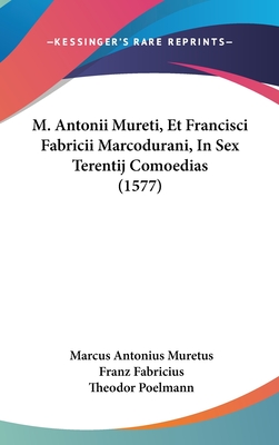 M. Antonii Mureti, Et Francisci Fabricii Marcodurani, in Sex Terentij Comoedias (1577) - Muretus, Marcus Antonius, and Fabricius, Franz, and Poelmann, Theodor