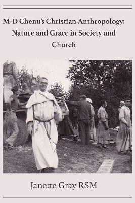 M-D Chenu's Christian Anthropology: Nature and Grace in Society and Church - Gray, Janette