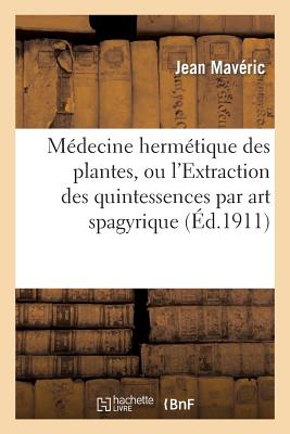 M?decine Herm?tique Des Plantes, Ou l'Extraction Des Quintessences Par Art Spagyrique - Mav?ric, Jean